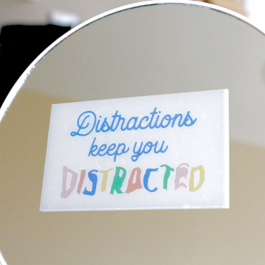 DISTRACTIONS KEEP YOU DISTRACTED